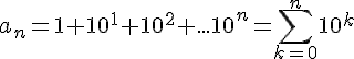 4$a_n = 1 + 10^1 +10^2 + ... 10^{n}= \sum_{k=0}^{n} 10^k